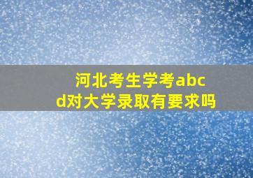 河北考生学考abc d对大学录取有要求吗